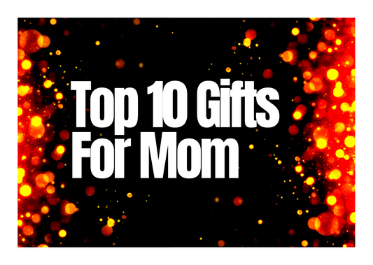 Top 10 Gifts For Mom